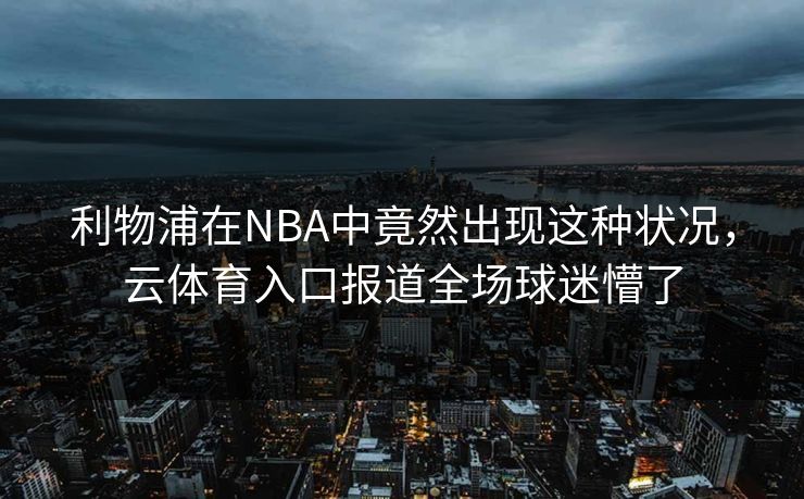 利物浦在NBA中竟然出现这种状况，云体育入口报道全场球迷懵了