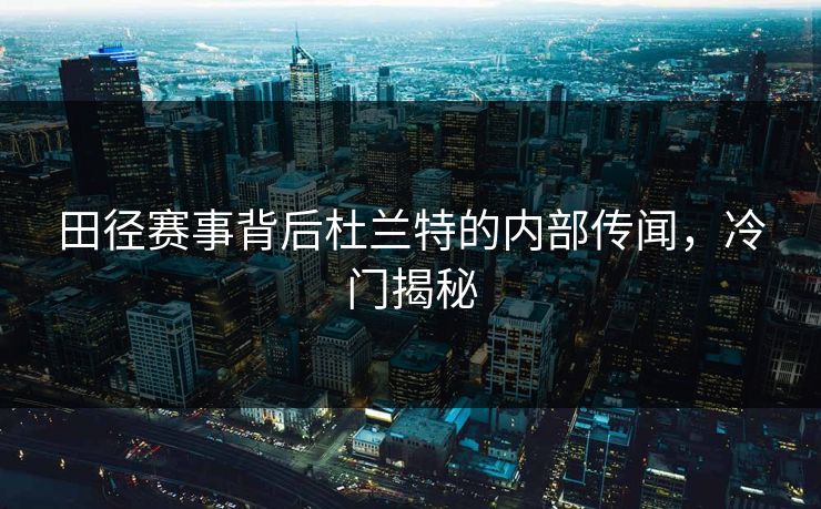 田径赛事背后杜兰特的内部传闻，冷门揭秘