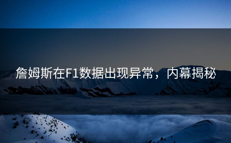 詹姆斯在F1数据出现异常，内幕揭秘