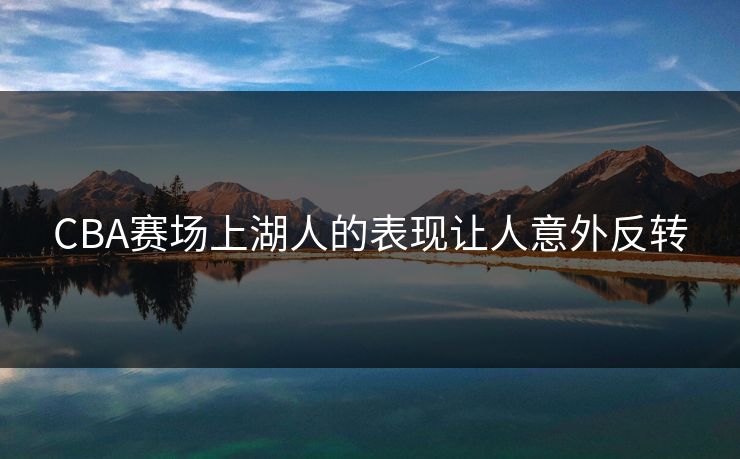 CBA赛场上湖人的表现让人意外反转