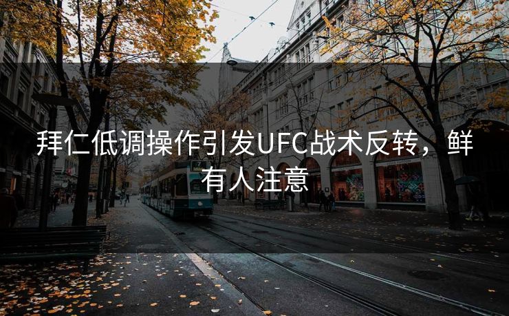 拜仁低调操作引发UFC战术反转，鲜有人注意