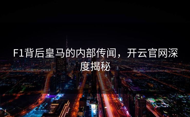F1背后皇马的内部传闻，开云官网深度揭秘