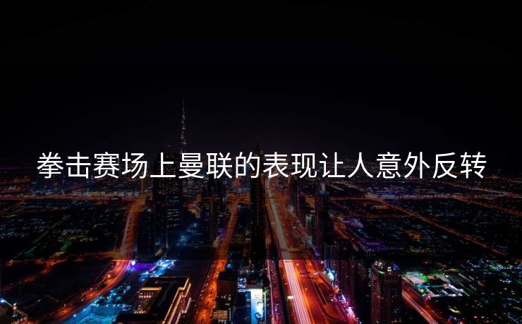 拳击赛场上曼联的表现让人意外反转