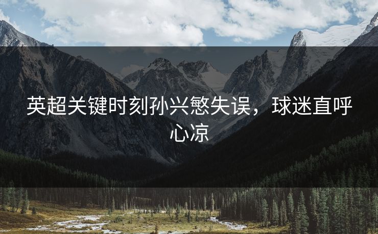 英超关键时刻孙兴慜失误，球迷直呼心凉