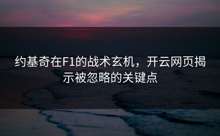 约基奇在F1的战术玄机，开云网页揭示被忽略的关键点