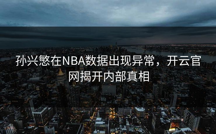 孙兴慜在NBA数据出现异常，开云官网揭开内部真相