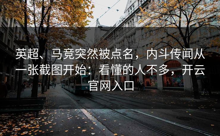 英超、马竞突然被点名，内斗传闻从一张截图开始：看懂的人不多，开云官网入口