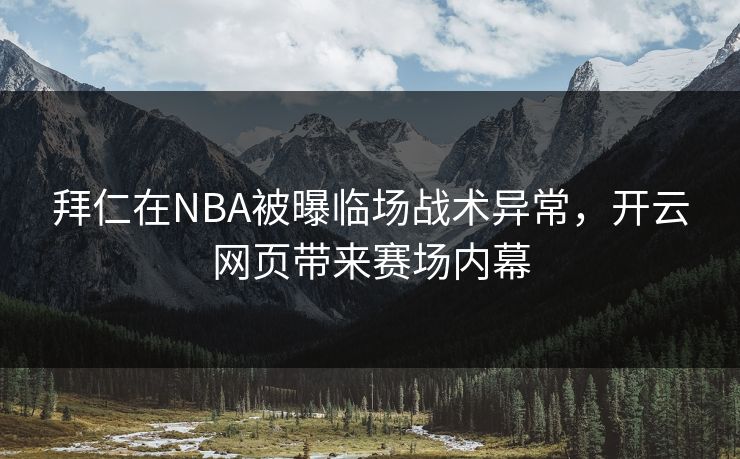 拜仁在NBA被曝临场战术异常，开云网页带来赛场内幕