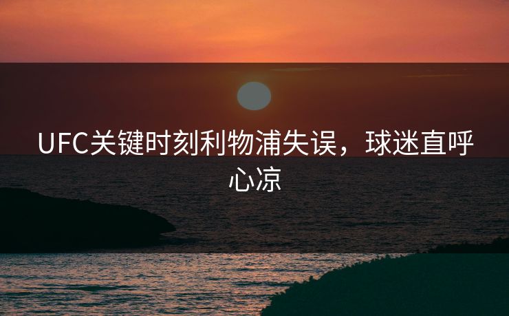 UFC关键时刻利物浦失误，球迷直呼心凉