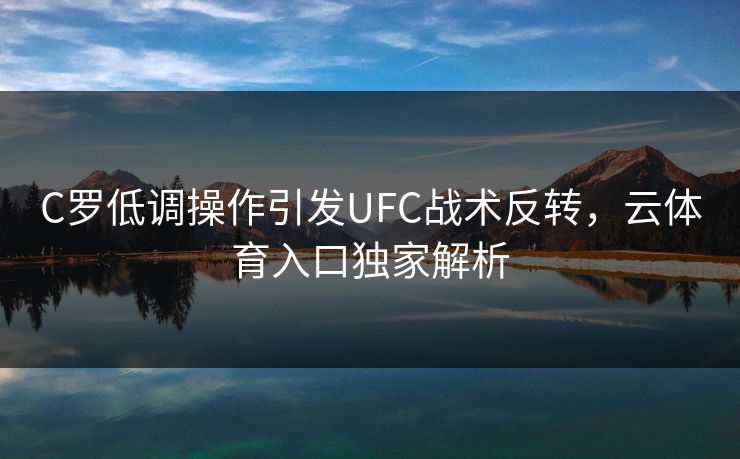 C罗低调操作引发UFC战术反转，云体育入口独家解析