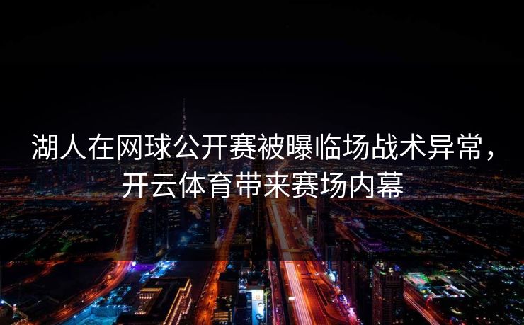 湖人在网球公开赛被曝临场战术异常，开云体育带来赛场内幕