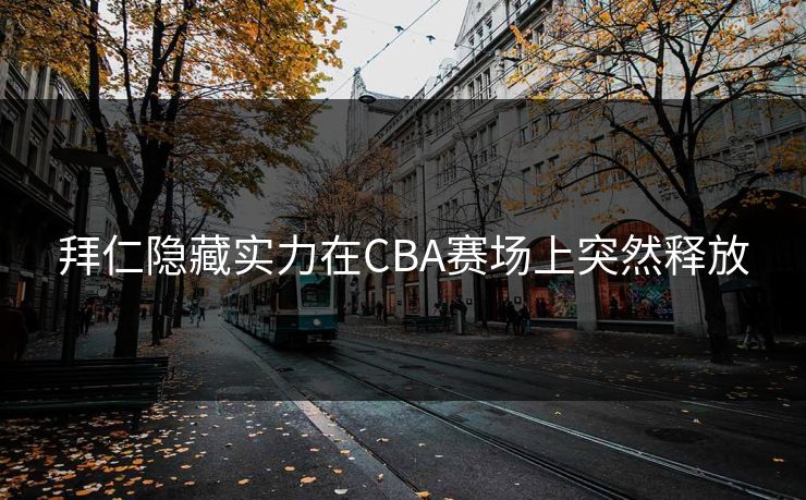 拜仁隐藏实力在CBA赛场上突然释放