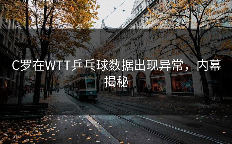 C罗在WTT乒乓球数据出现异常，内幕揭秘