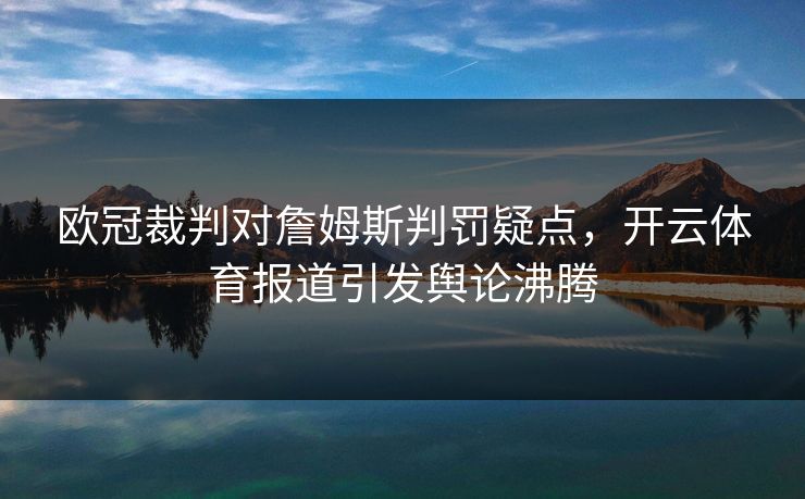 欧冠裁判对詹姆斯判罚疑点，开云体育报道引发舆论沸腾