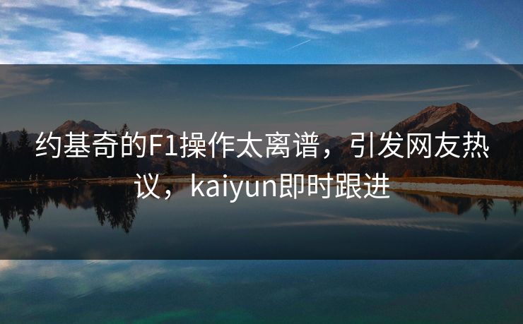 约基奇的F1操作太离谱，引发网友热议，kaiyun即时跟进