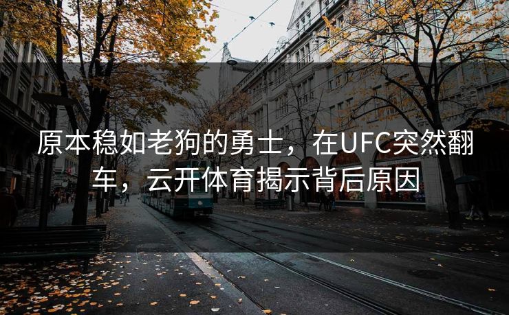 原本稳如老狗的勇士，在UFC突然翻车，云开体育揭示背后原因