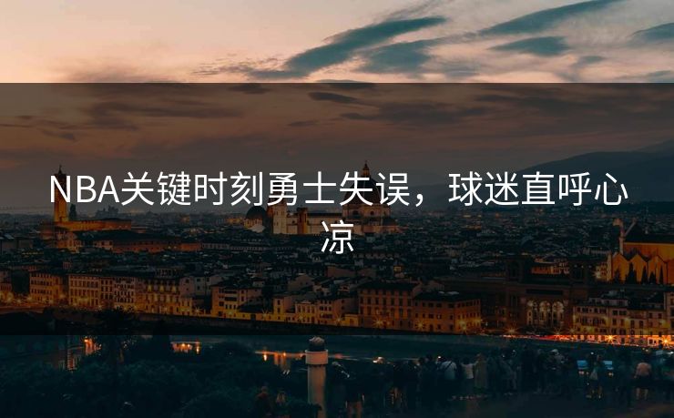 NBA关键时刻勇士失误，球迷直呼心凉