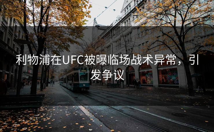 利物浦在UFC被曝临场战术异常，引发争议