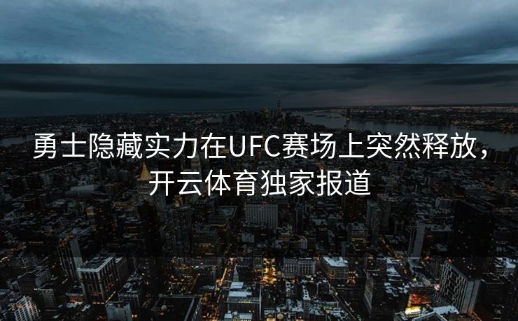 勇士隐藏实力在UFC赛场上突然释放，开云体育独家报道