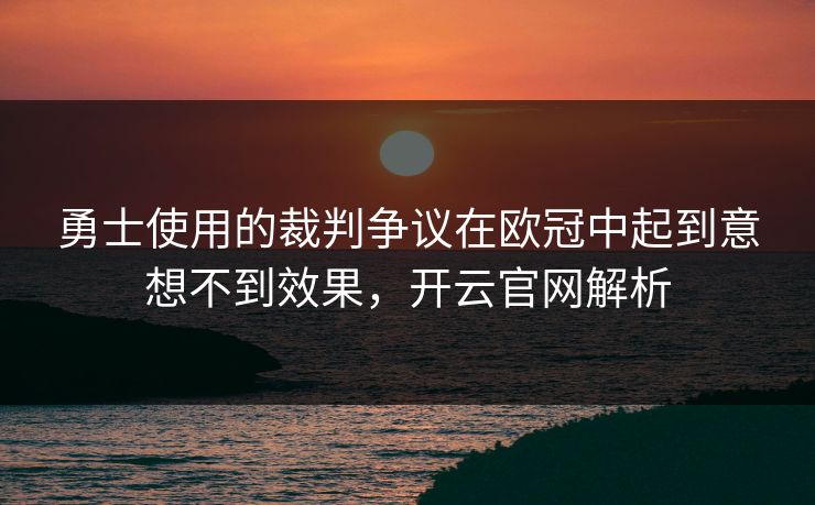 勇士使用的裁判争议在欧冠中起到意想不到效果，开云官网解析