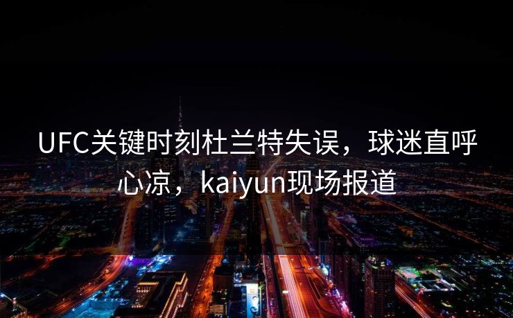 UFC关键时刻杜兰特失误,球迷直呼心凉,kaiyun现场报道 UFC关键时刻杜兰特失误,球迷直呼心凉,kaiyun现场报道