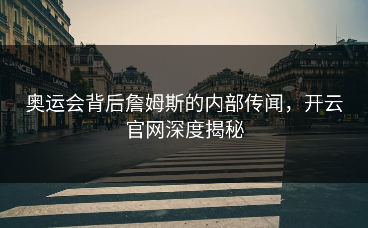 奥运会背后詹姆斯的内部传闻，开云官网深度揭秘