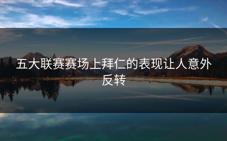 五大联赛赛场上拜仁的表现让人意外反转