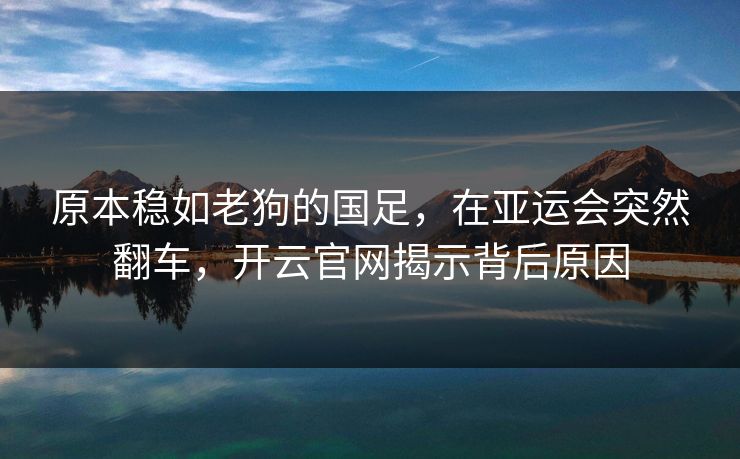 原本稳如老狗的国足，在亚运会突然翻车，开云官网揭示背后原因