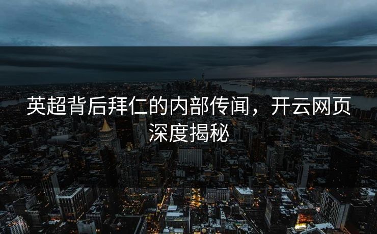 英超背后拜仁的内部传闻，开云网页深度揭秘