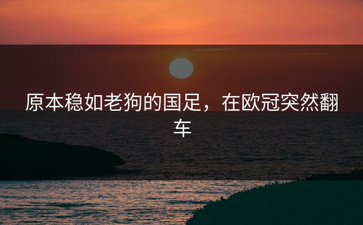 原本稳如老狗的国足，在欧冠突然翻车