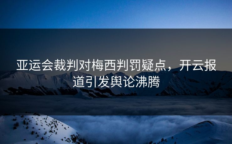 亚运会裁判对梅西判罚疑点，开云报道引发舆论沸腾