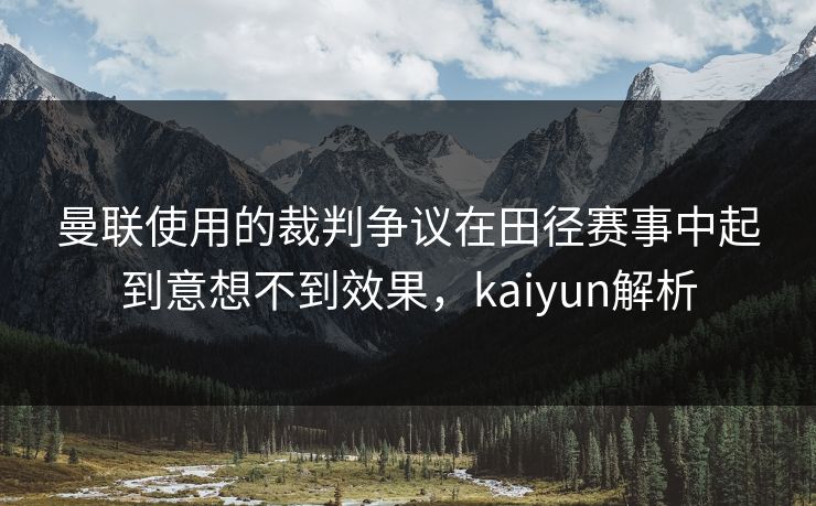 曼联使用的裁判争议在田径赛事中起到意想不到效果，kaiyun解析