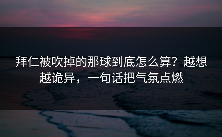 拜仁被吹掉的那球到底怎么算？越想越诡异，一句话把气氛点燃