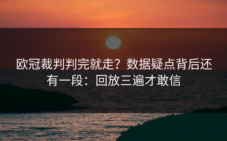 欧冠裁判判完就走？数据疑点背后还有一段：回放三遍才敢信