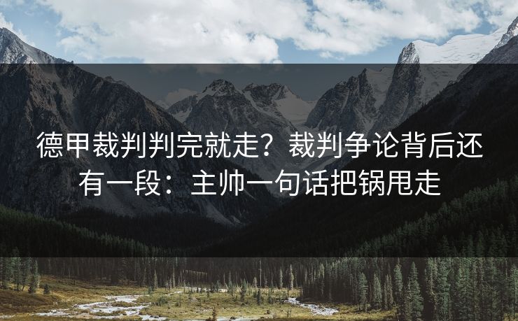 德甲裁判判完就走？裁判争论背后还有一段：主帅一句话把锅甩走